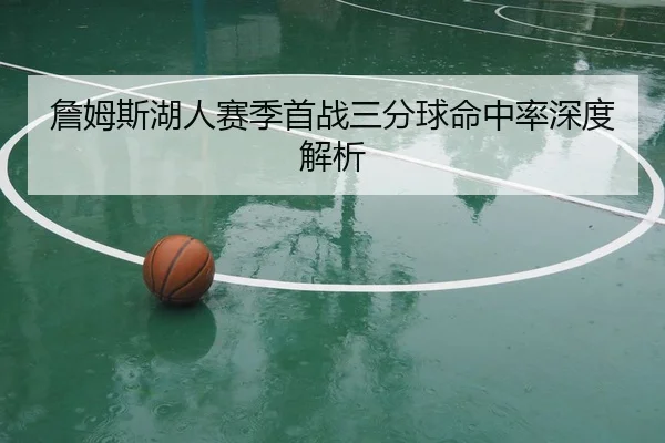 詹姆斯湖人赛季首战三分球命中率深度解析